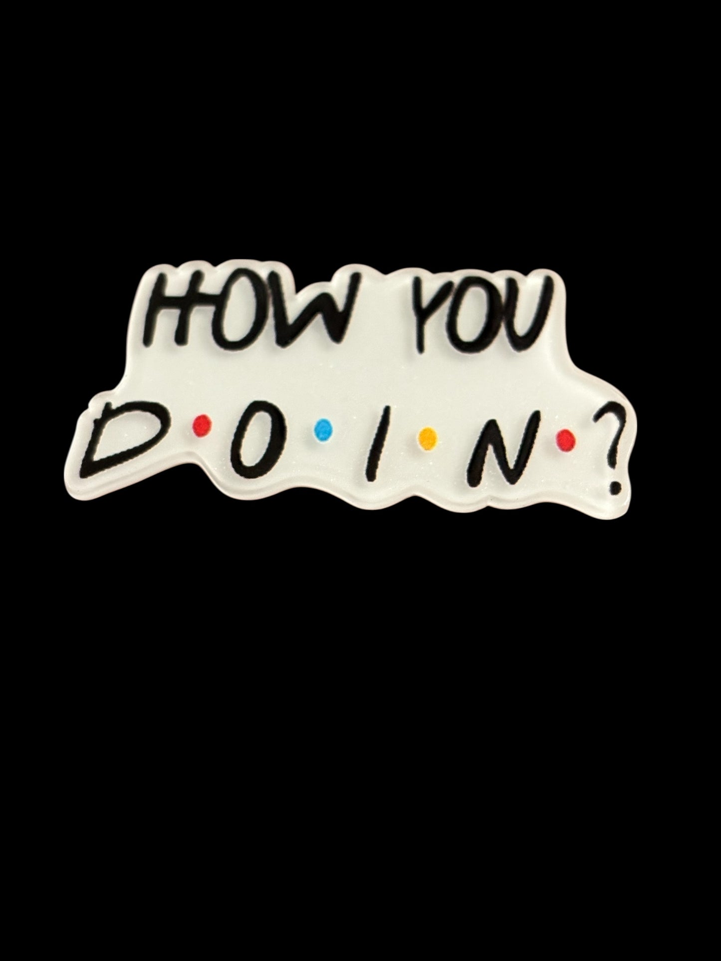 How you doin?